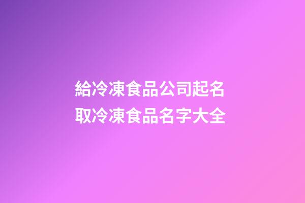 給冷凍食品公司起名 取冷凍食品名字大全